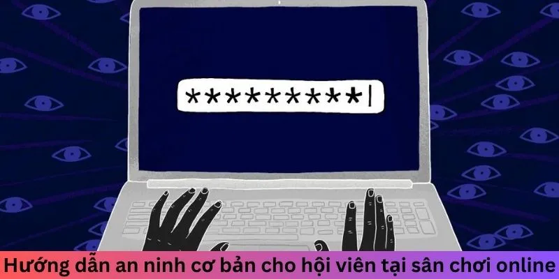 Hướng dẫn an ninh cơ bản cho hội viên tại sân chơi online