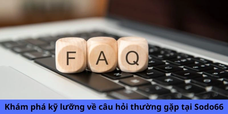 Khám phá kỹ lưỡng về câu hỏi thường gặp tại Sodo66